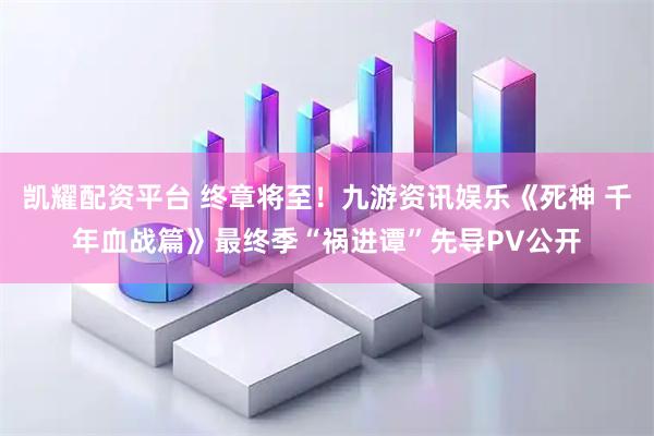 凯耀配资平台 终章将至!九游资讯娱乐《死神 千年血战篇》最终季“祸进谭”先导PV公开
