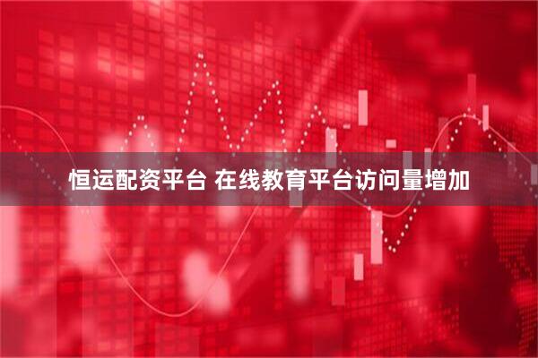 恒运配资平台 在线教育平台访问量增加