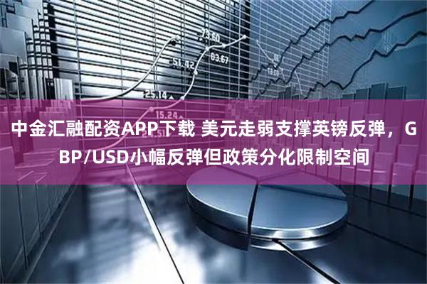 中金汇融配资APP下载 美元走弱支撑英镑反弹，GBP/USD小幅反弹但政策分化限制空间