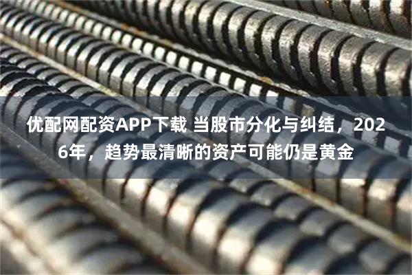 优配网配资APP下载 当股市分化与纠结，2026年，趋势最清晰的资产可能仍是黄金