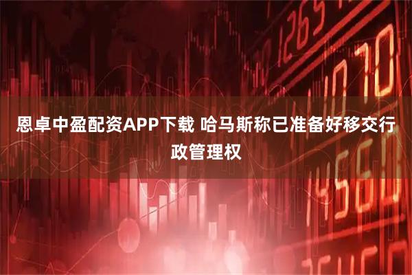 恩卓中盈配资APP下载 哈马斯称已准备好移交行政管理权