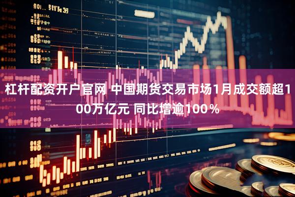 杠杆配资开户官网 中国期货交易市场1月成交额超100万亿元 同比增逾100％