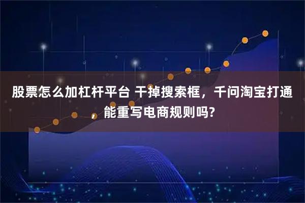 股票怎么加杠杆平台 干掉搜索框，千问淘宝打通，能重写电商规则吗?